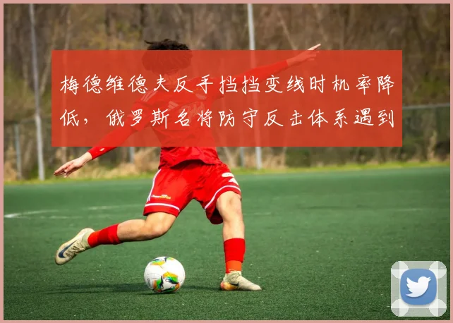 梅德维德夫反手挡挡变线时机率降低，俄罗斯名将防守反击体系遇到瓶颈？