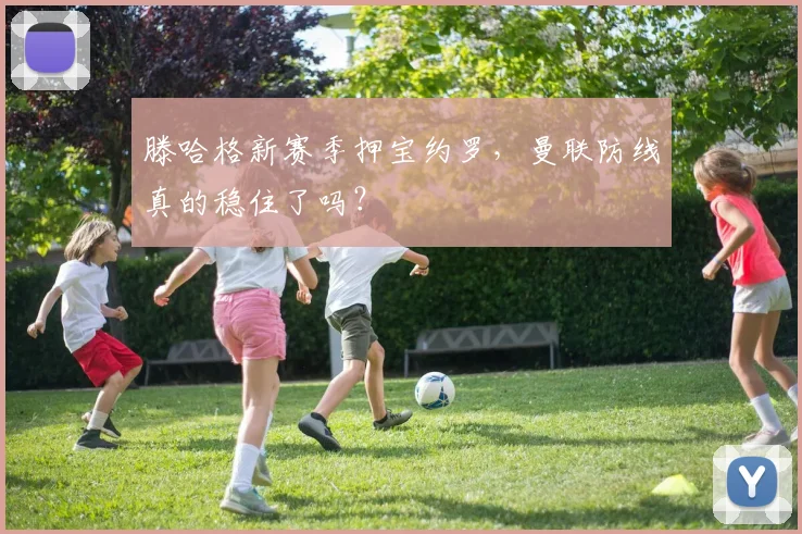 滕哈格新赛季押宝约罗,曼联防线真的稳住了吗?
