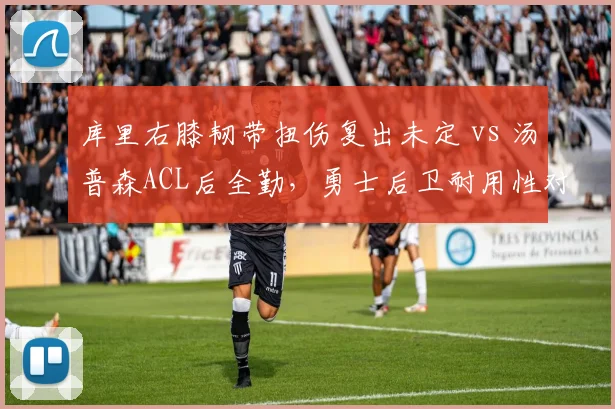 库里右膝韧带扭伤复出未定 vs 汤普森ACL后全勤,勇士后卫耐用性对比