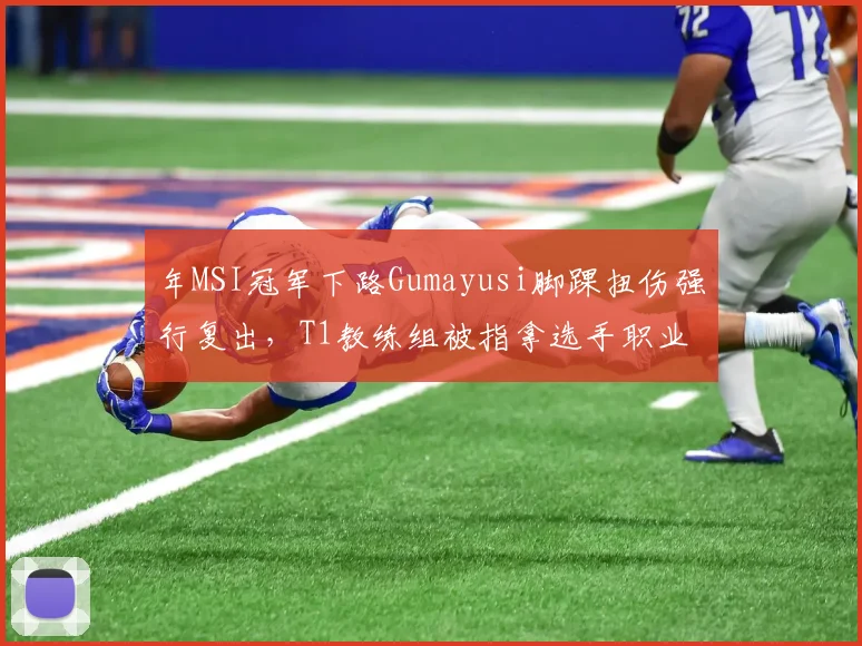 年MSI冠军下路Gumayusi脚踝扭伤强行复出，T1教练组被指拿选手职业生涯冒险