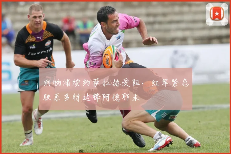 利物浦续约萨拉赫受阻,红军紧急联系多特边锋阿德耶米